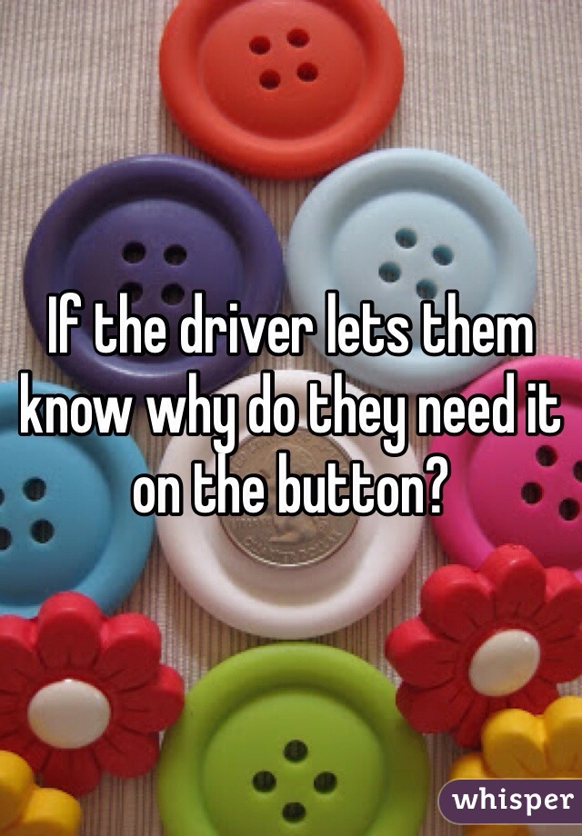 If the driver lets them know why do they need it on the button?