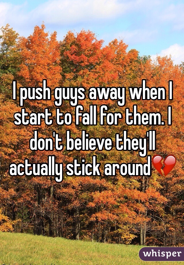 I push guys away when I start to fall for them. I don't believe they'll actually stick around💔