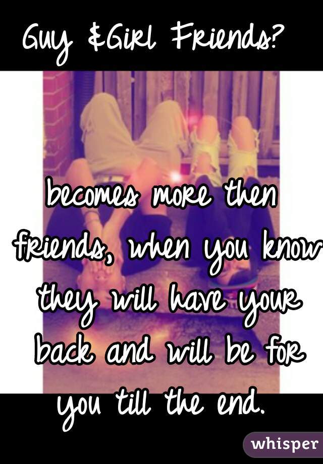 Guy &Girl Friends? 


becomes more then friends, when you know they will have your back and will be for you till the end. 