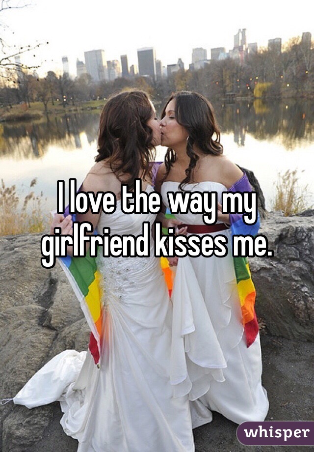 I love the way my girlfriend kisses me.  