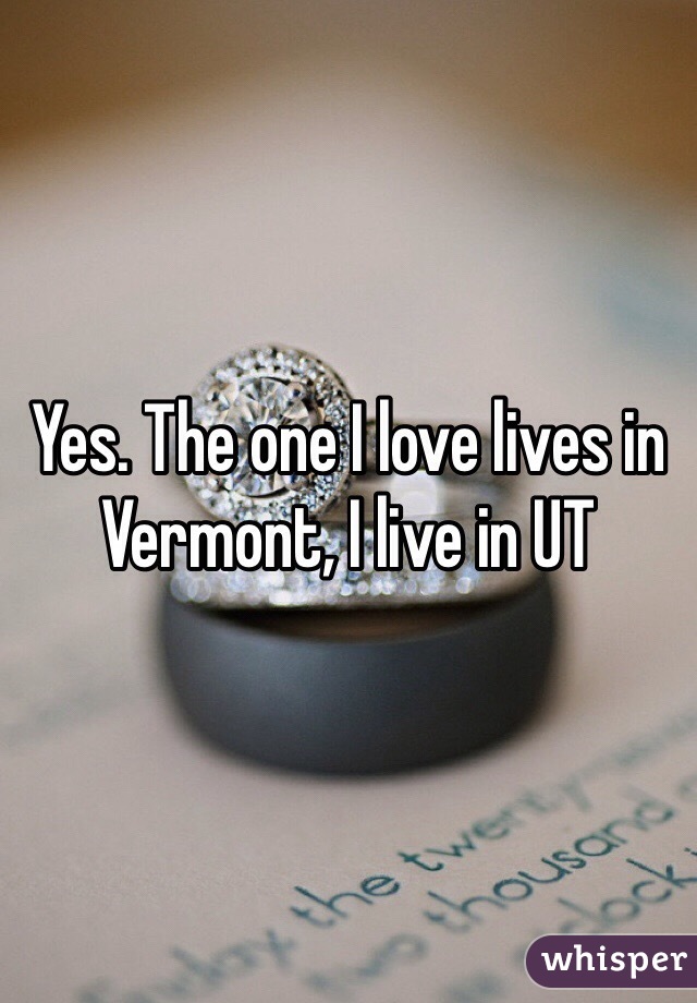 Yes. The one I love lives in Vermont, I live in UT