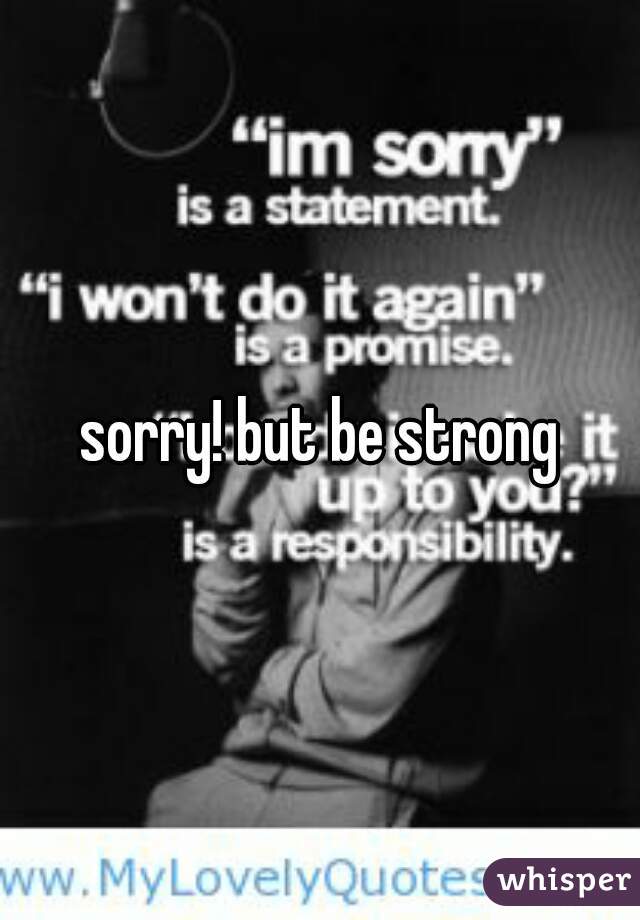sorry! but be strong