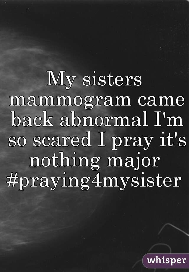 My sisters mammogram came back abnormal I'm so scared I pray it's nothing major 
#praying4mysister