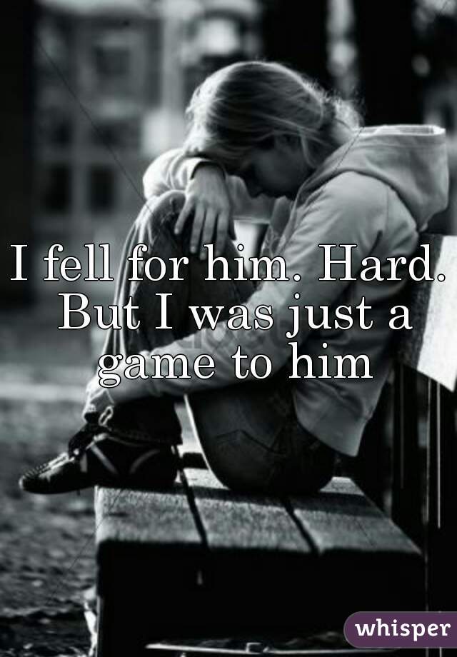 I fell for him. Hard. But I was just a game to him