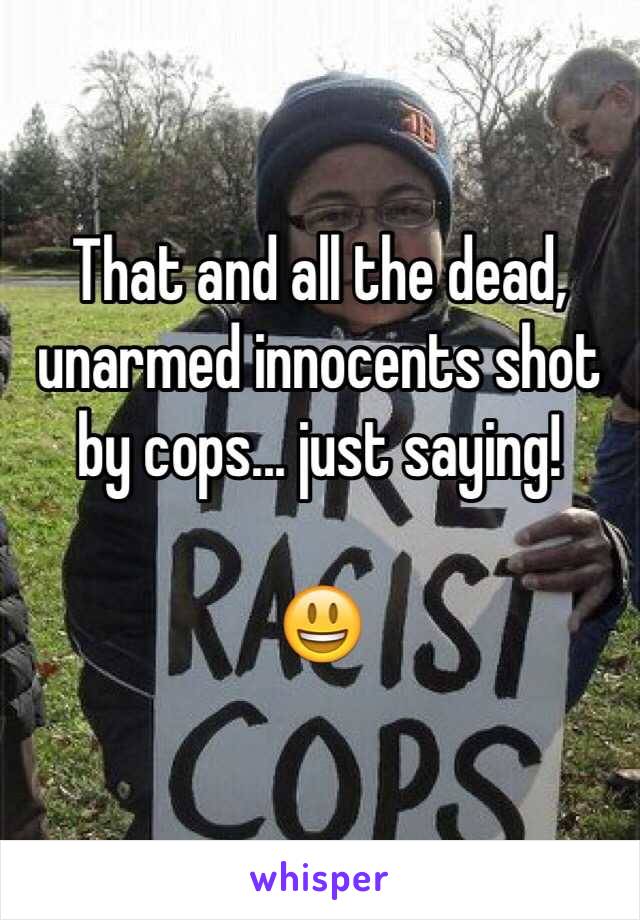 That and all the dead, unarmed innocents shot by cops... just saying!

😃