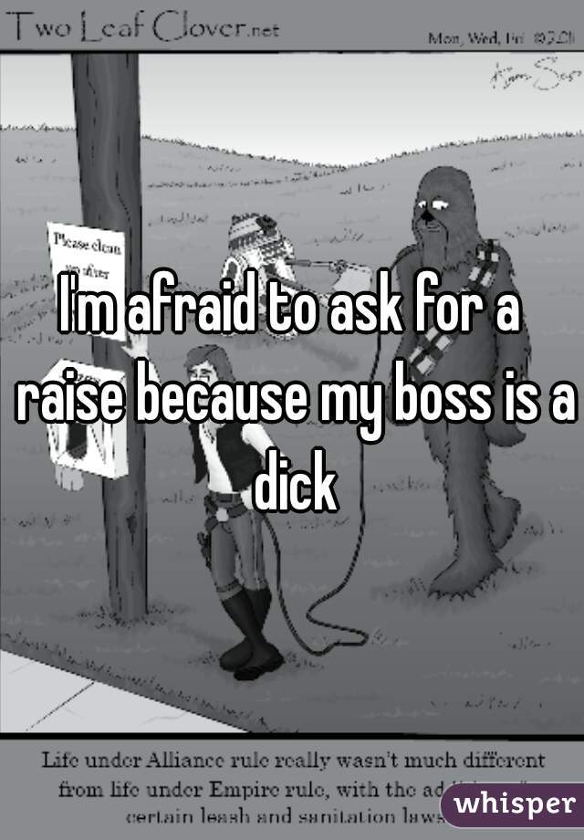 I'm afraid to ask for a raise because my boss is a dick