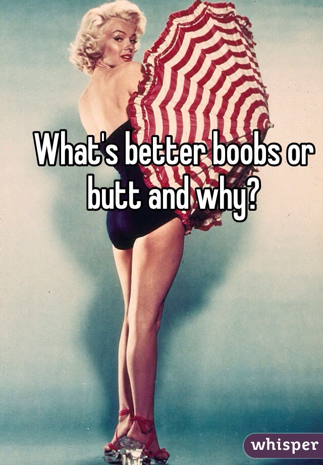 What's better boobs or butt and why?