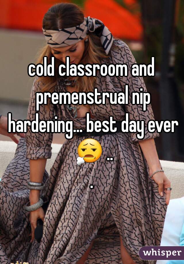 cold classroom and premenstrual nip hardening... best day ever 😧 ...