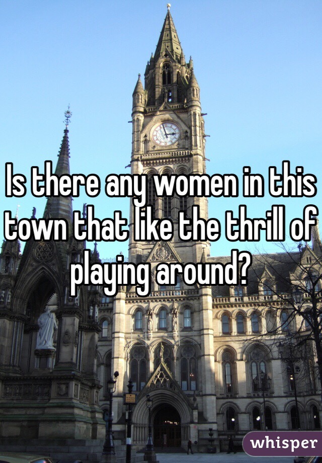 Is there any women in this town that like the thrill of playing around?