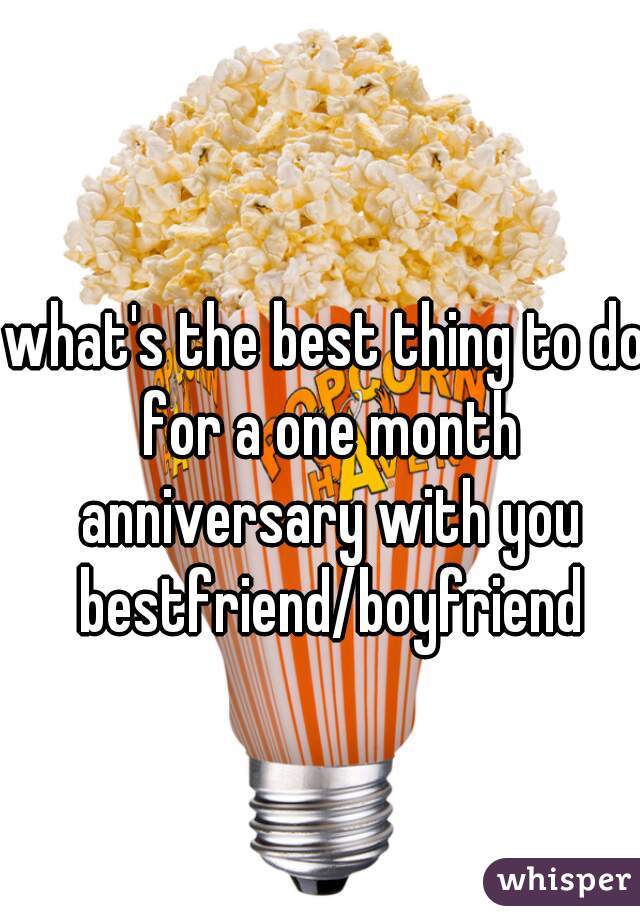 what's the best thing to do for a one month anniversary with you bestfriend/boyfriend