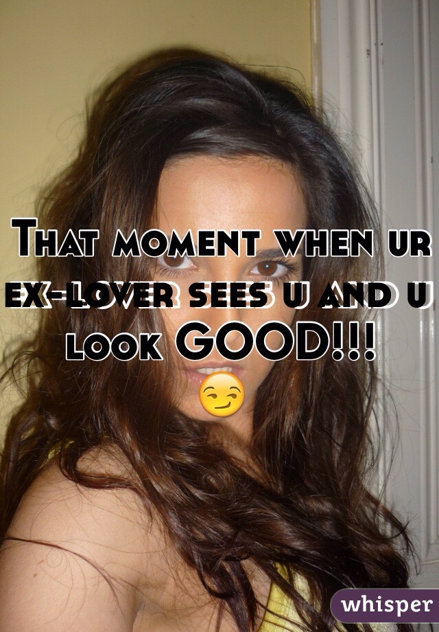 That moment when ur ex-lover sees u and u look GOOD!!!
😏