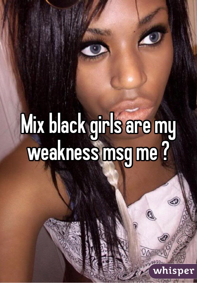 Mix black girls are my weakness msg me ?