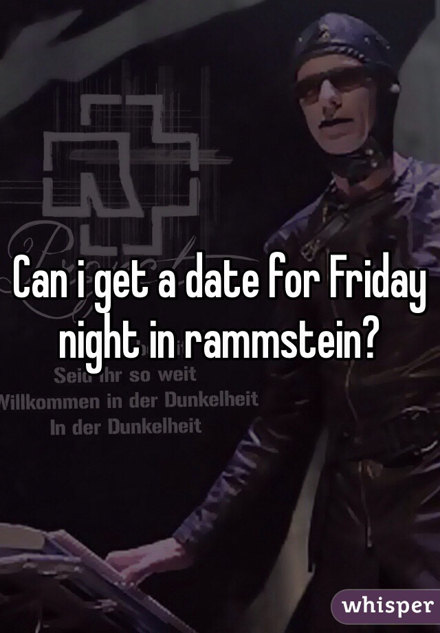 Can i get a date for Friday night in rammstein?