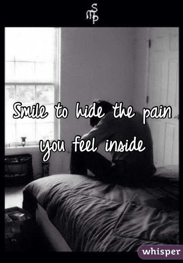 Smile to hide the pain you feel inside 