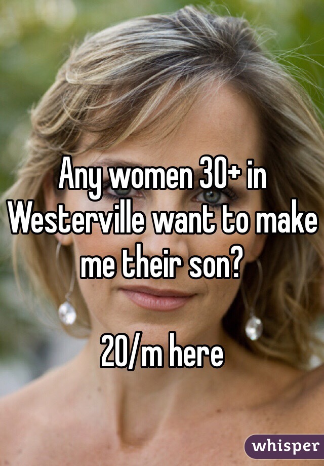 Any women 30+ in Westerville want to make me their son?

20/m here