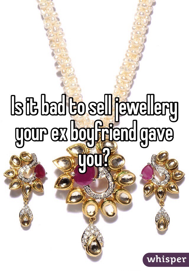 Is it bad to sell jewellery your ex boyfriend gave you?