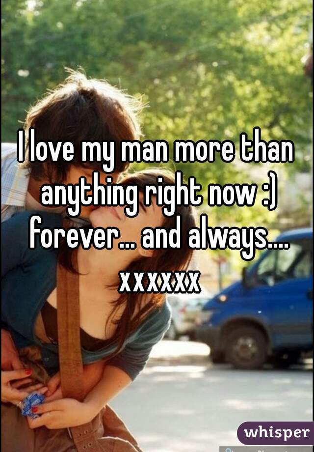 I love my man more than anything right now :) forever... and always.... xxxxxx