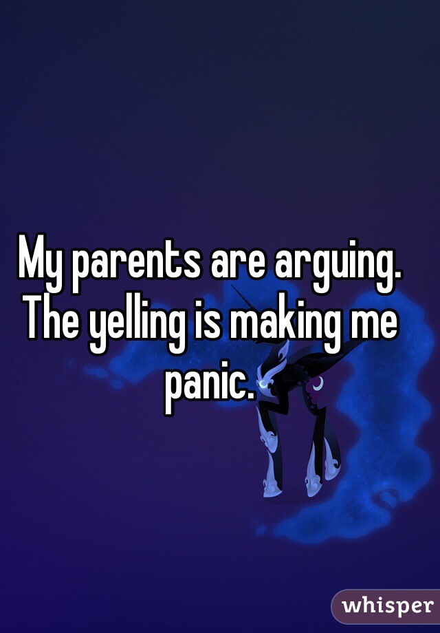My parents are arguing. The yelling is making me panic.
