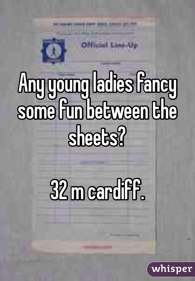 Any young ladies fancy some fun between the sheets?

32 m cardiff. 