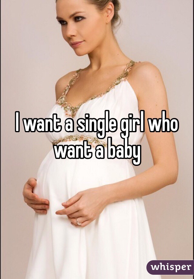 I want a single girl who want a baby