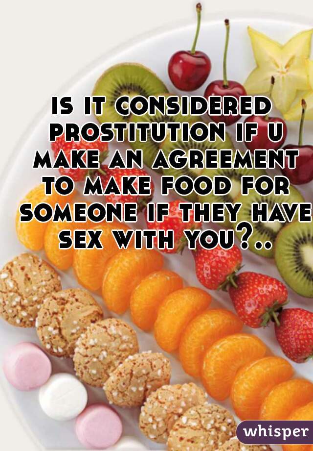 is it considered prostitution if u make an agreement to make food for someone if they have sex with you?..