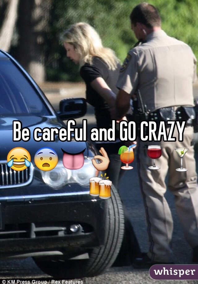 Be careful and GO CRAZY 😂😨👅👌🍹🍷🍸🍻