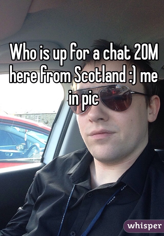 Who is up for a chat 20M here from Scotland :) me in pic 