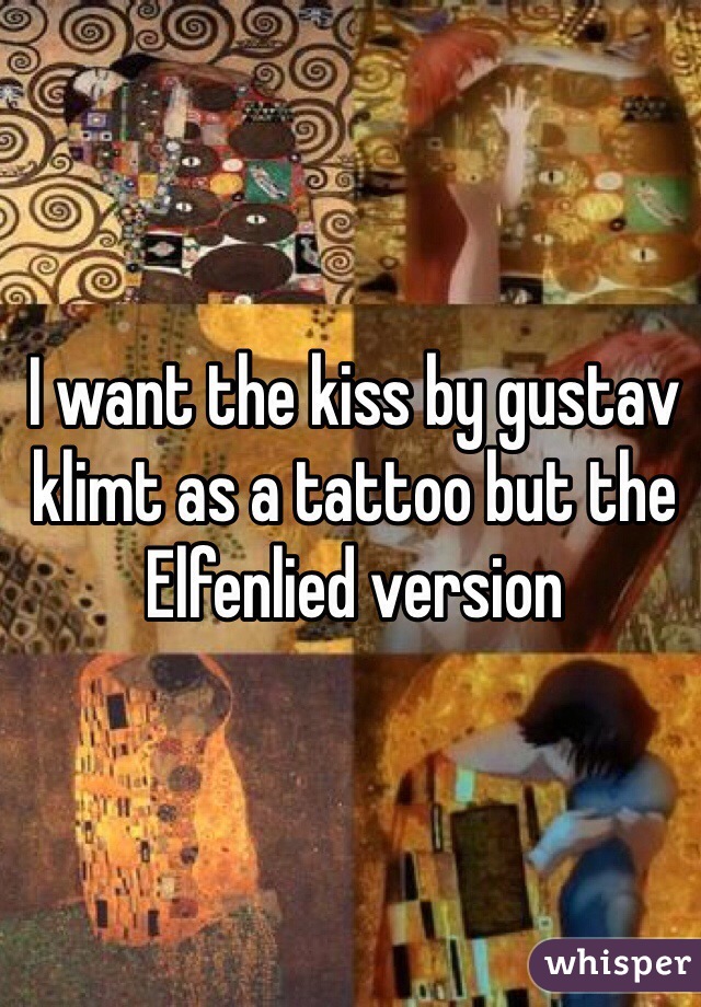 I want the kiss by gustav klimt as a tattoo but the Elfenlied version