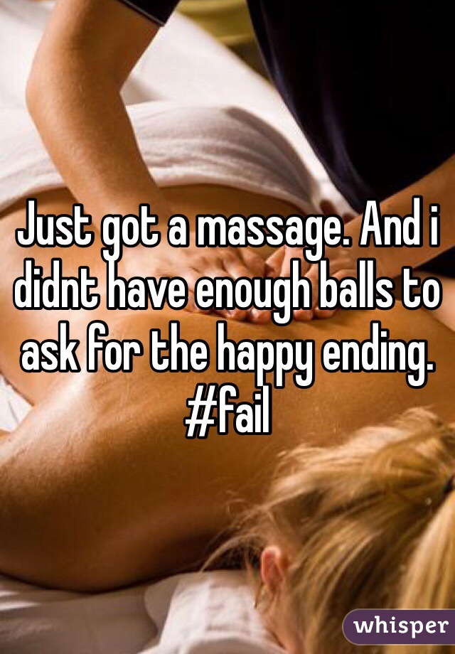 Just got a massage. And i didnt have enough balls to ask for the happy ending. #fail