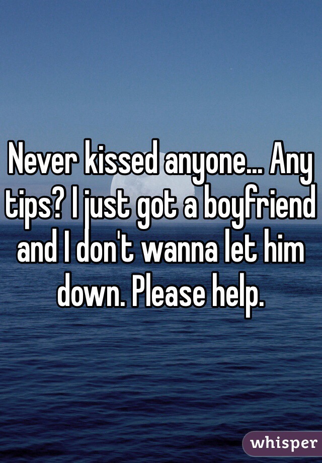Never kissed anyone... Any tips? I just got a boyfriend and I don't wanna let him down. Please help. 