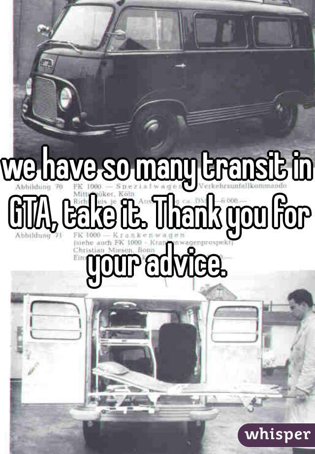 we have so many transit in GTA, take it. Thank you for your advice. 