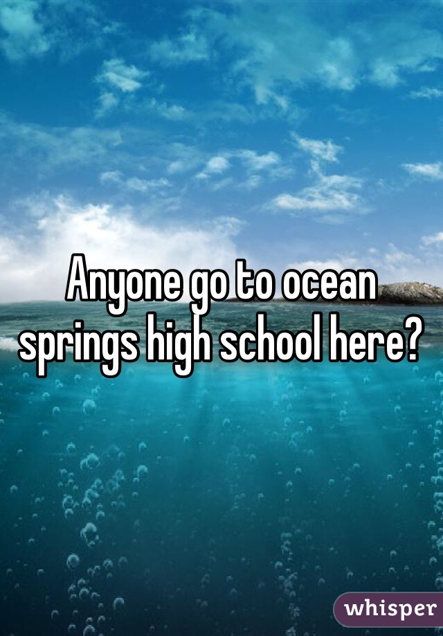 Anyone go to ocean springs high school here? 