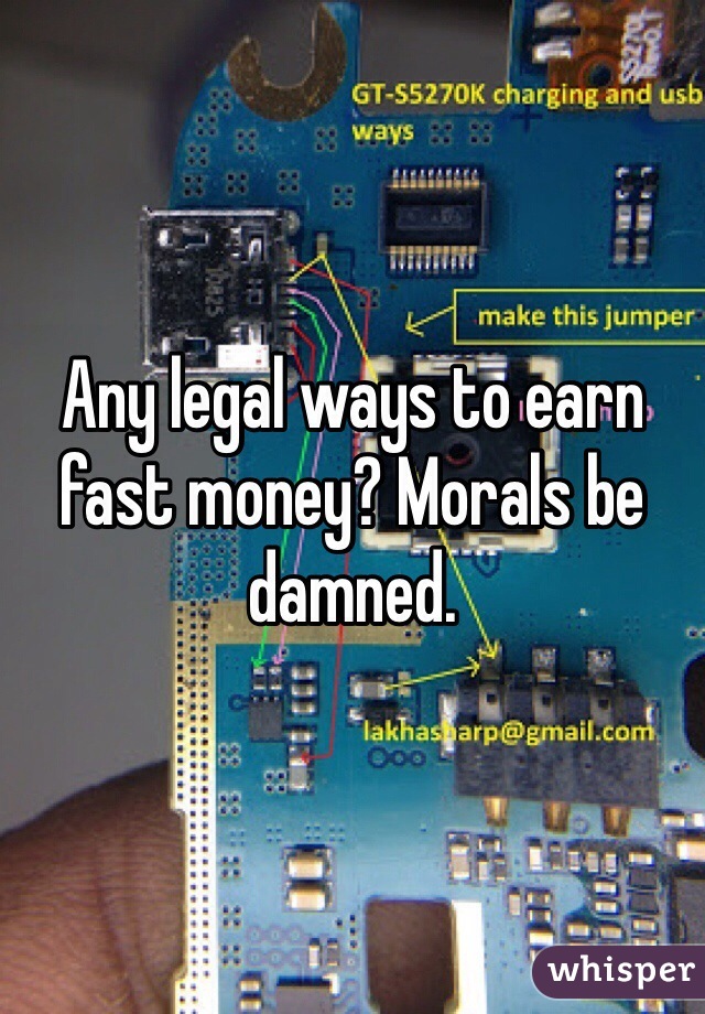 Any legal ways to earn fast money? Morals be damned.