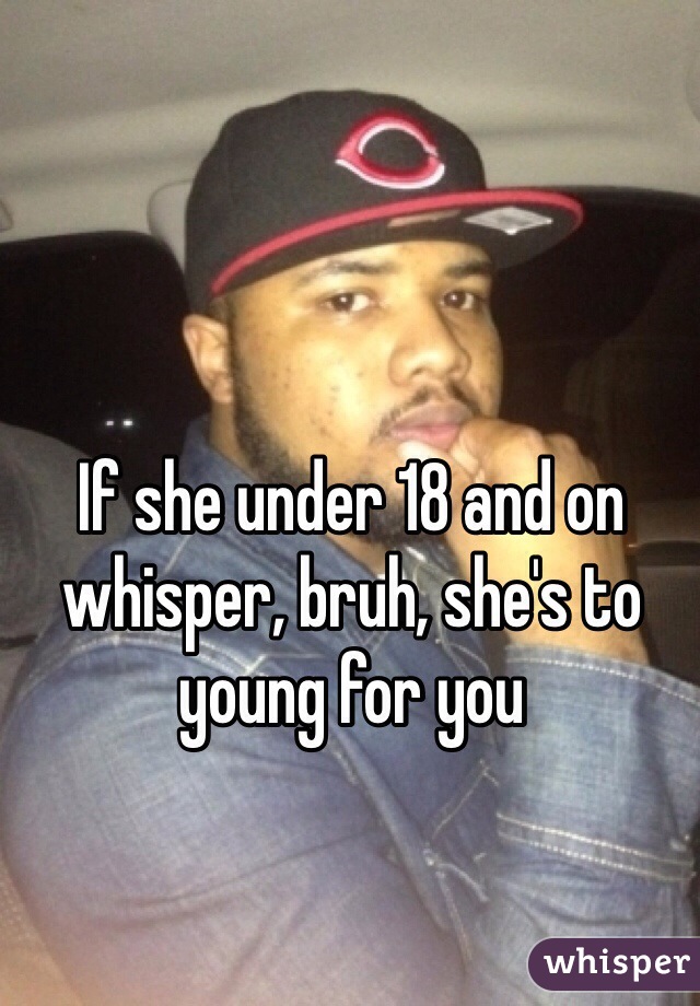 If she under 18 and on whisper, bruh, she's to young for you