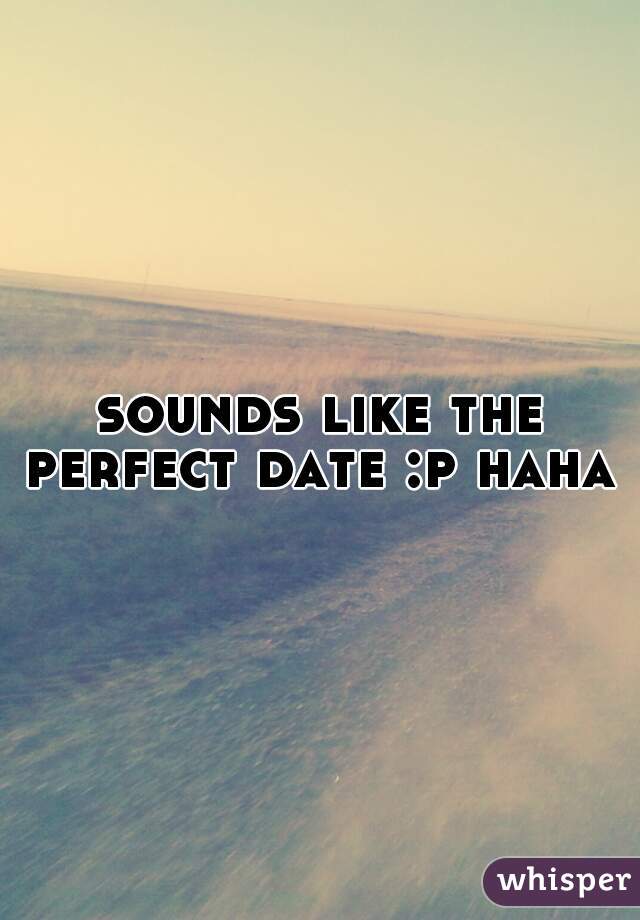 sounds like the perfect date :p haha 