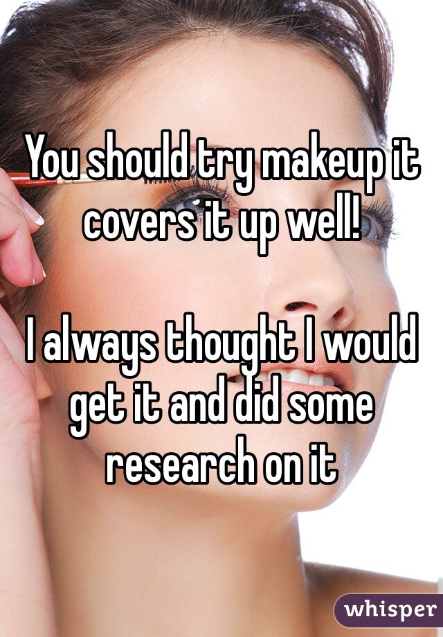You should try makeup it covers it up well! 

I always thought I would get it and did some research on it