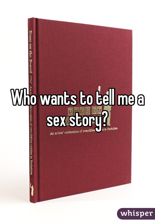 Who wants to tell me a sex story?