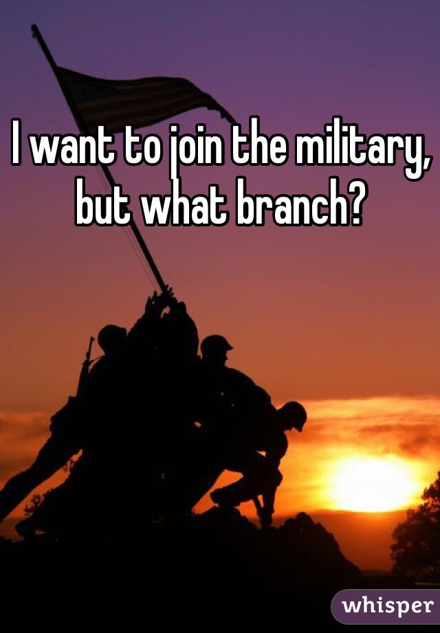 I want to join the military, but what branch? 
