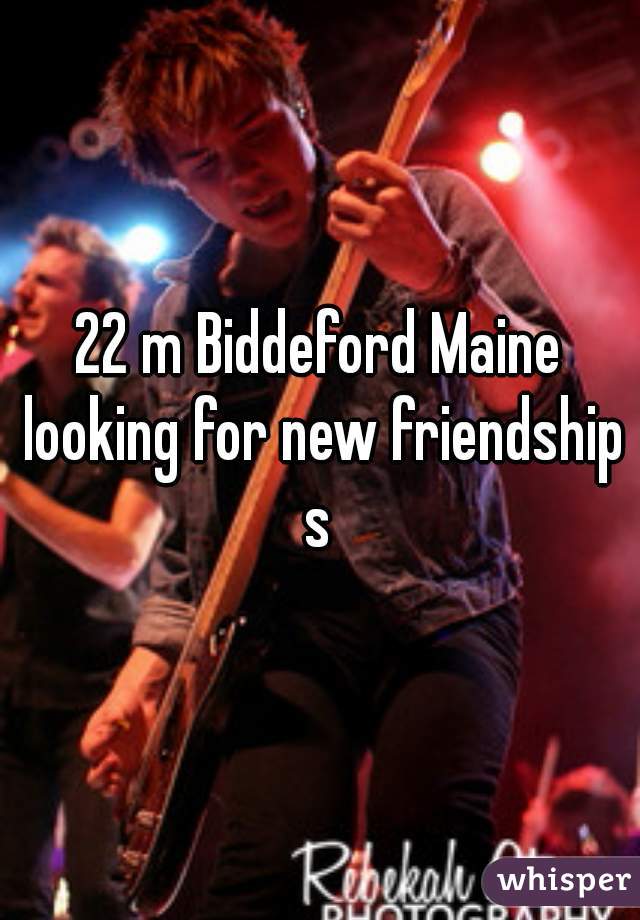 22 m Biddeford Maine looking for new friendships