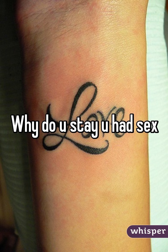 Why do u stay u had sex