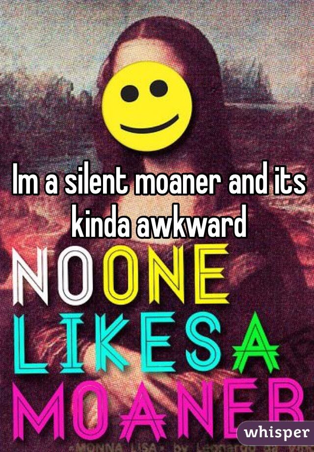 Im a silent moaner and its kinda awkward 