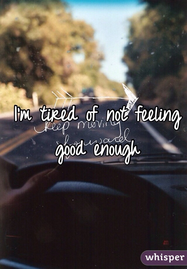 I'm tired of not feeling good enough 