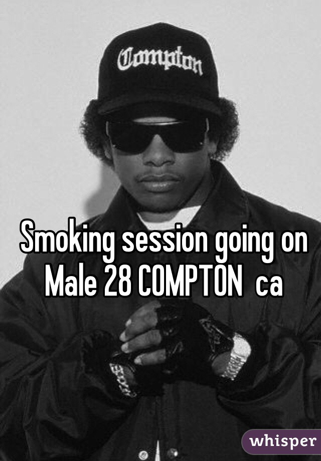 Smoking session going on 
Male 28 COMPTON  ca 