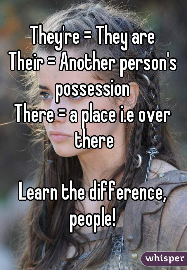 They're = They are
Their = Another person's possession 
There = a place i.e over there

Learn the difference, people! 