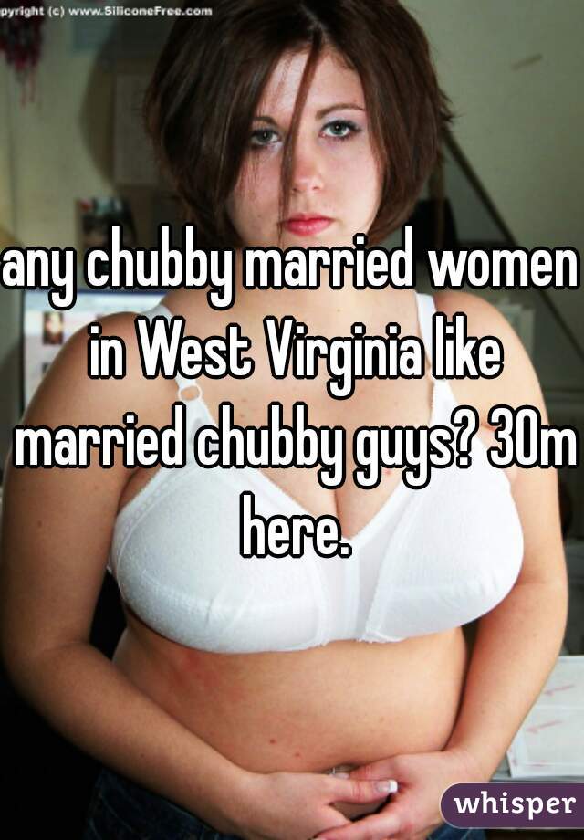 any chubby married women in West Virginia like married chubby guys? 30m here.