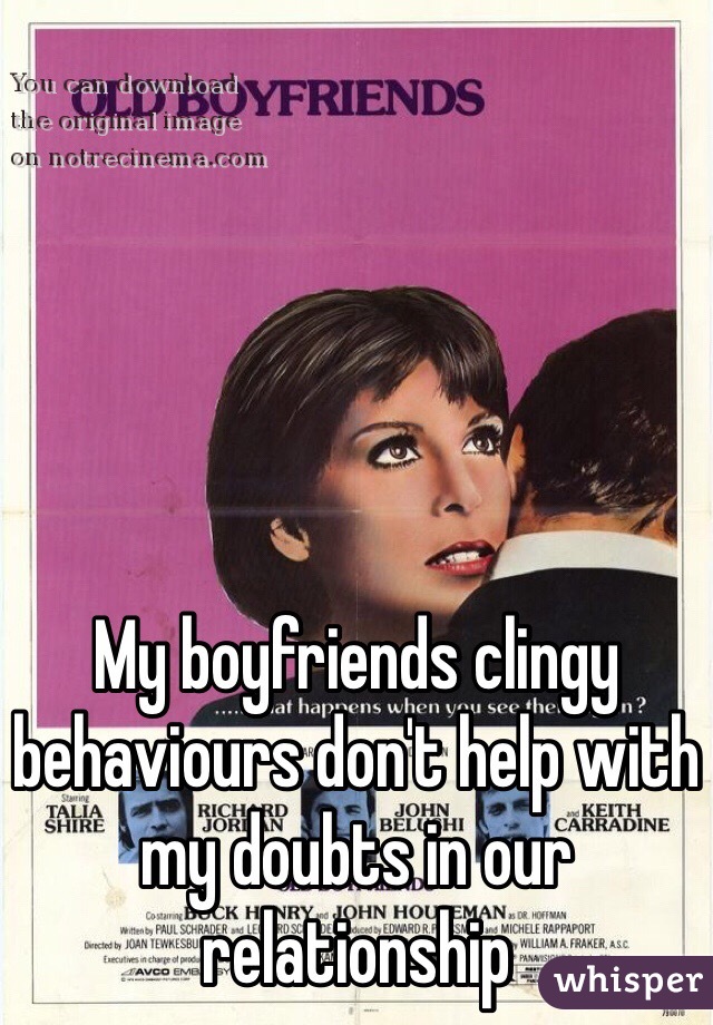 My boyfriends clingy behaviours don't help with my doubts in our relationship 