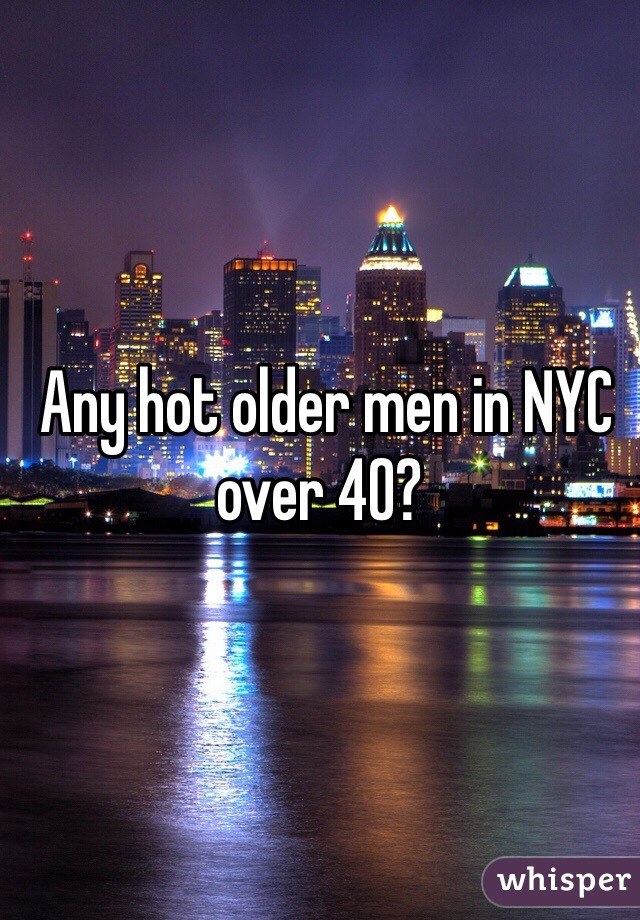  Any hot older men in NYC over 40?