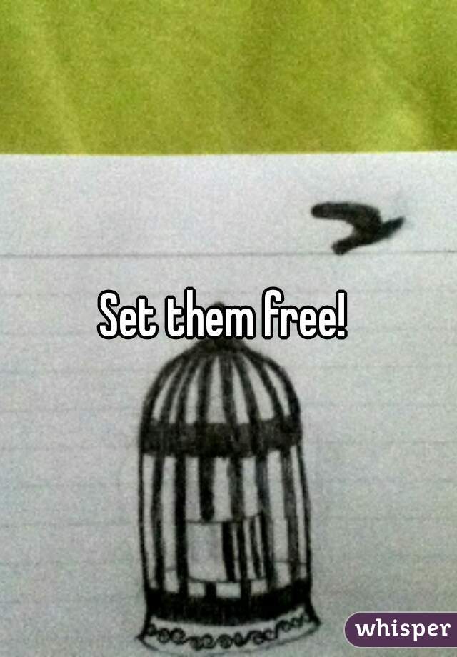 Set them free! 
