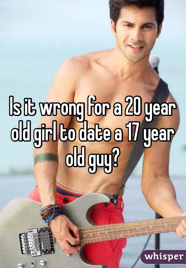 Is it wrong for a 20 year old girl to date a 17 year old guy?
