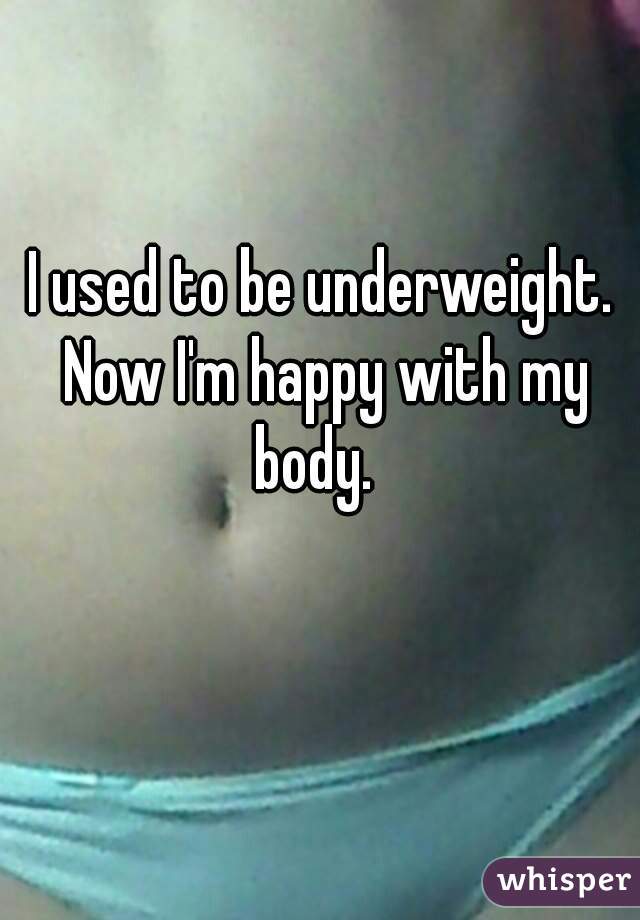 I used to be underweight. Now I'm happy with my body.  